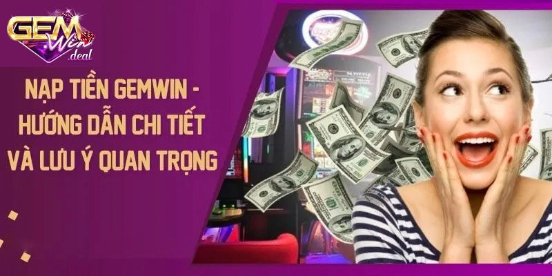 Vài lưu ý hội viên cần biết khi nạp tiền tại Gemwin
